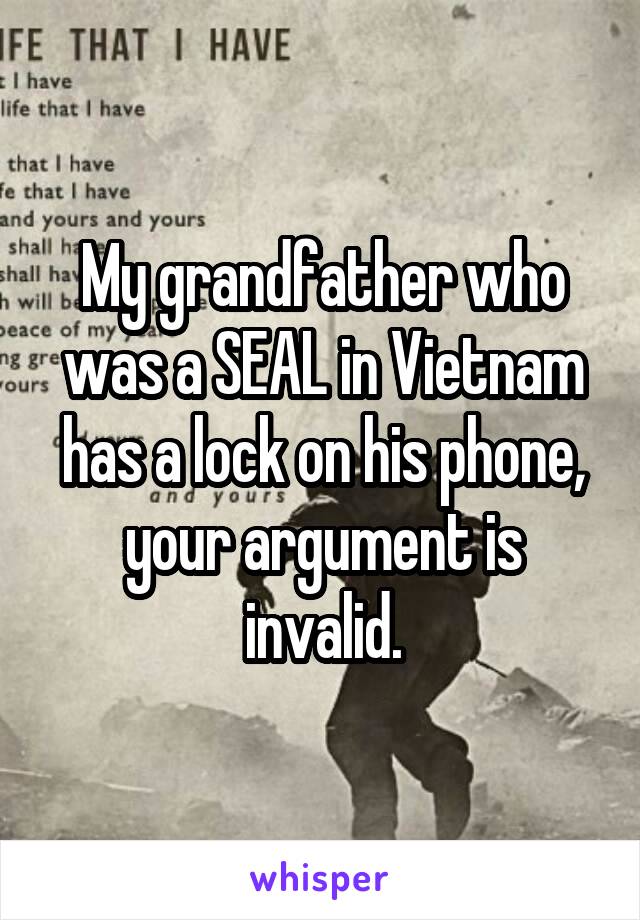 My grandfather who was a SEAL in Vietnam has a lock on his phone, your argument is invalid.