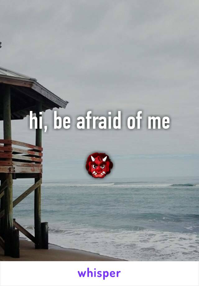 hi, be afraid of me

👹