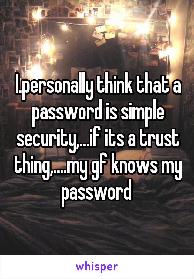 I.personally think that a password is simple security,...if its a trust thing,....my gf knows my password 