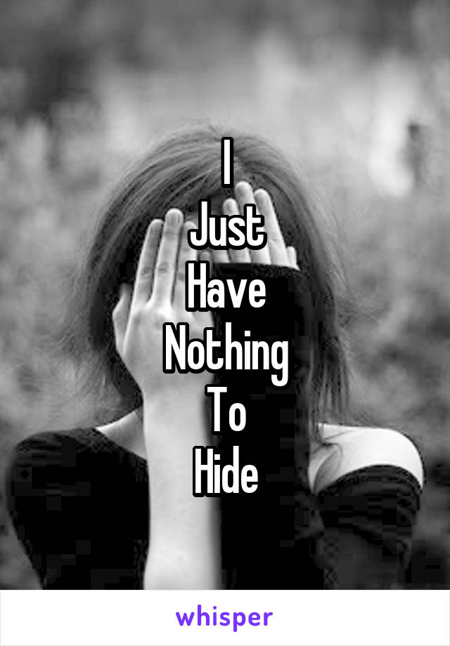 I
Just
Have
Nothing
To
Hide