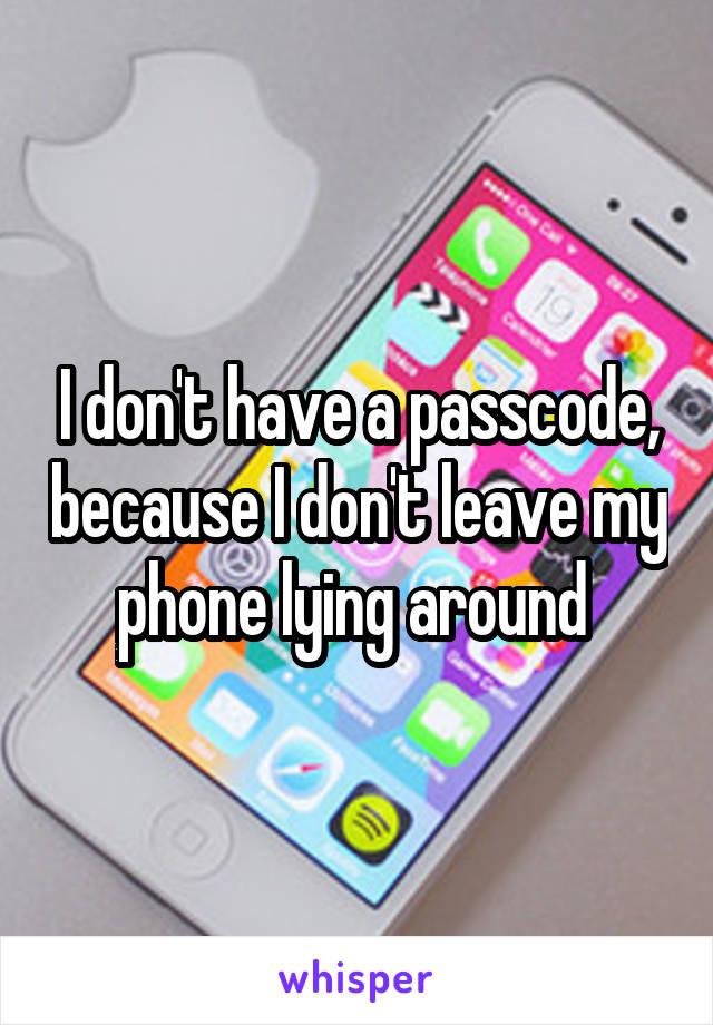 I don't have a passcode, because I don't leave my phone lying around 