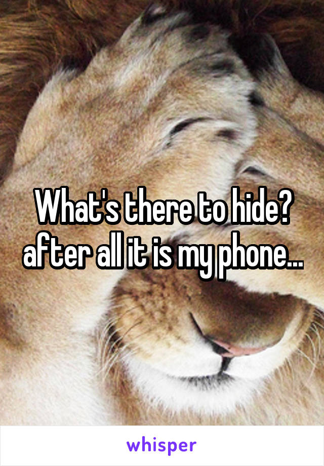 What's there to hide? after all it is my phone...