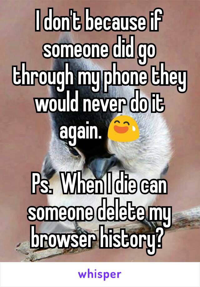 I don't because if someone did go through my phone they would never do it again. 😅

Ps.  When I die can someone delete my browser history? 