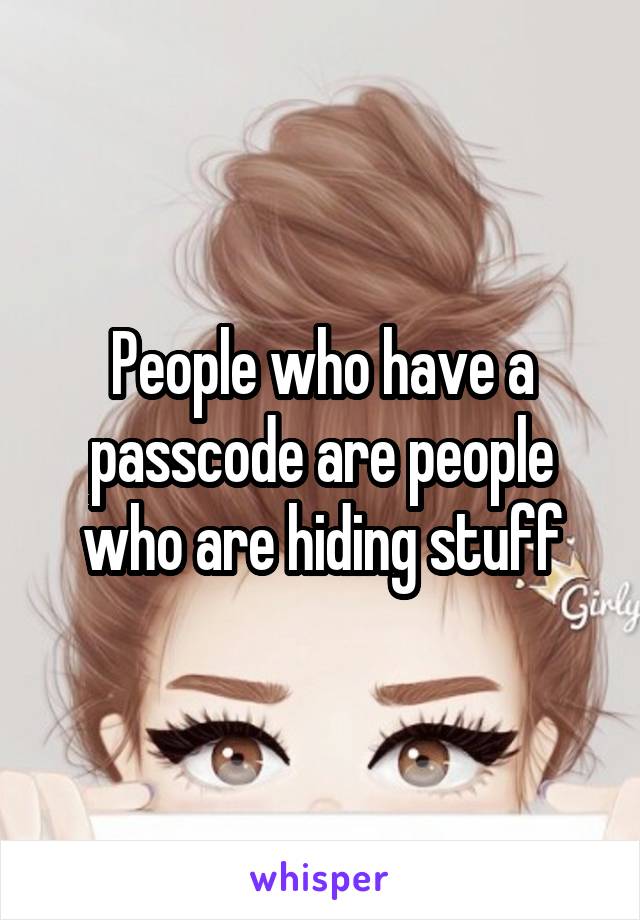 People who have a passcode are people who are hiding stuff