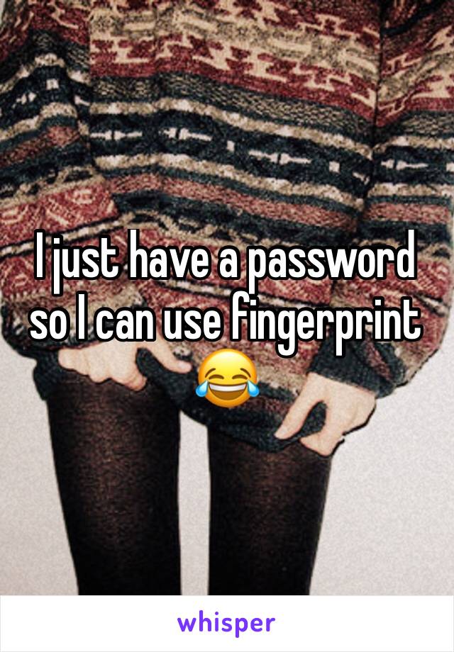 I just have a password so I can use fingerprint 😂