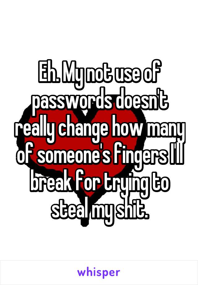 Eh. My not use of passwords doesn't really change how many of someone's fingers I'll break for trying to steal my shit.