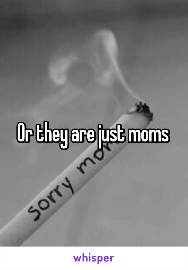 Or they are just moms 