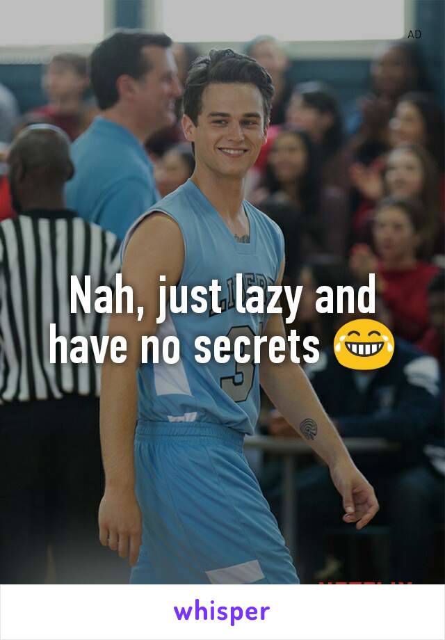 Nah, just lazy and have no secrets 😂