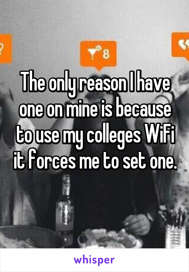 The only reason I have one on mine is because to use my colleges WiFi it forces me to set one. 