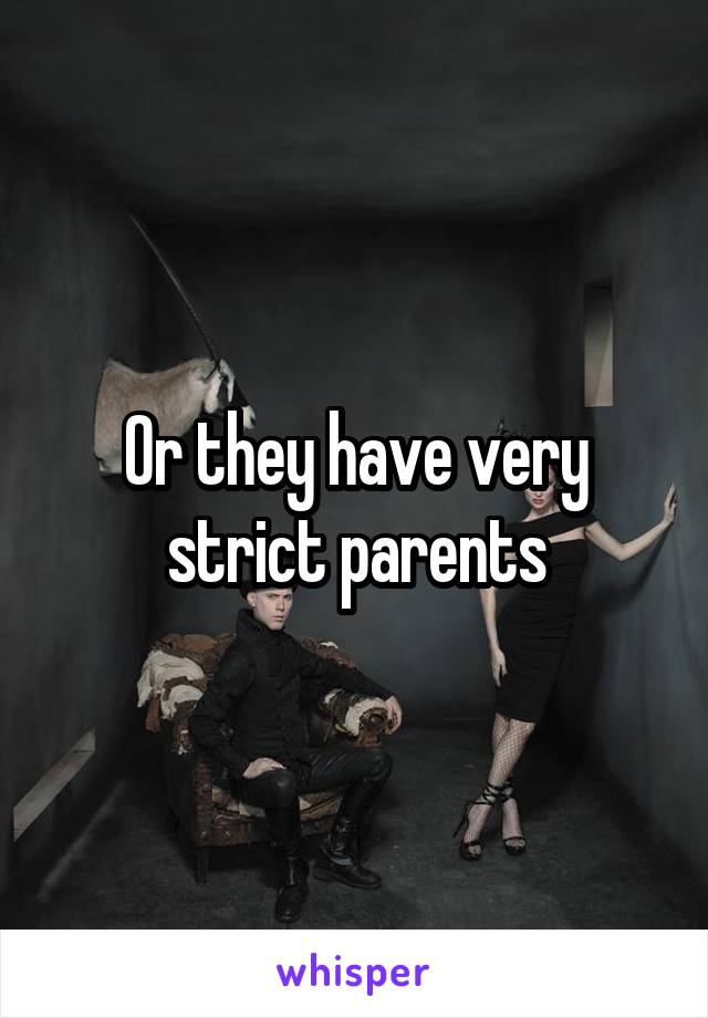 Or they have very strict parents