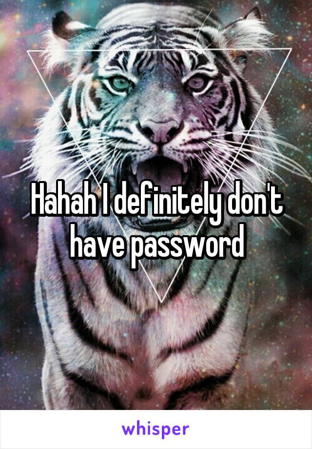 Hahah I definitely don't have password