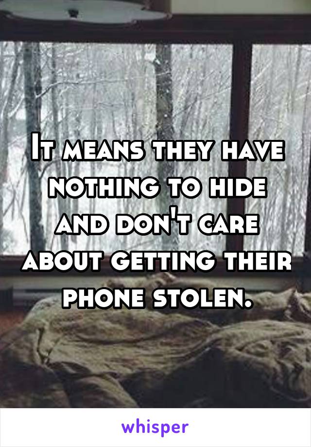 It means they have nothing to hide and don't care about getting their phone stolen.