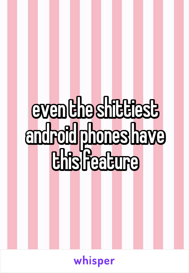 even the shittiest android phones have this feature