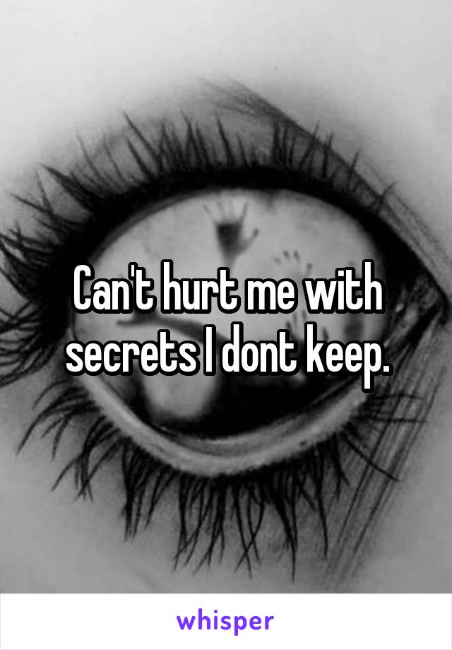 Can't hurt me with secrets I dont keep.