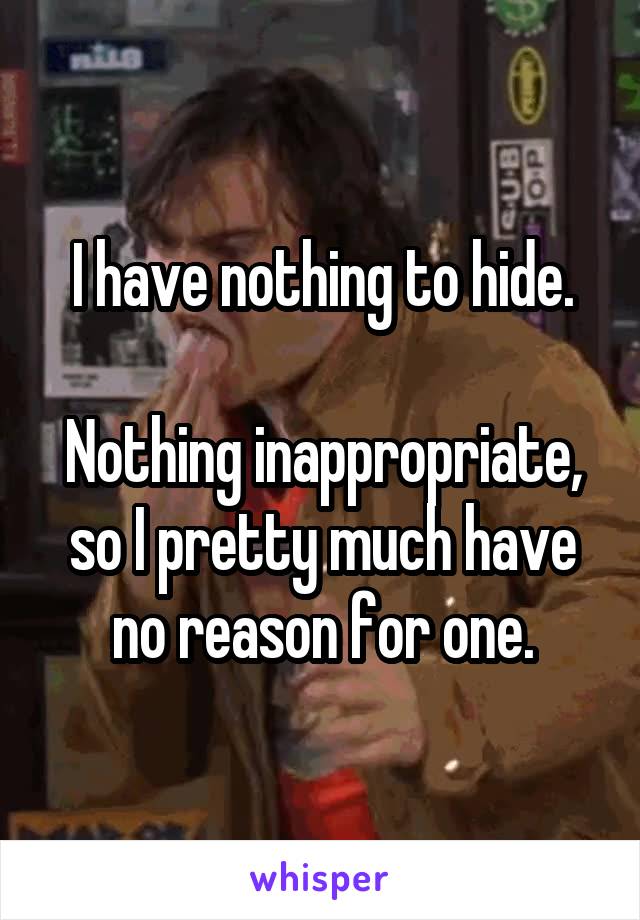 I have nothing to hide.

Nothing inappropriate, so I pretty much have no reason for one.