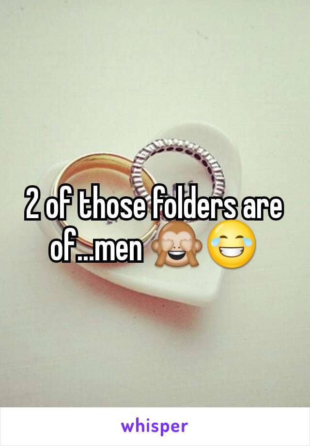 2 of those folders are of...men 🙈😂