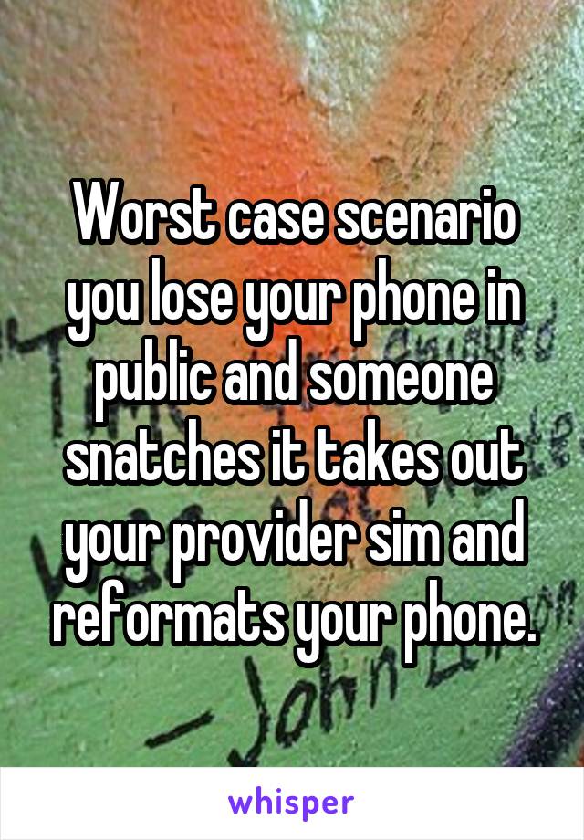 Worst case scenario you lose your phone in public and someone snatches it takes out your provider sim and reformats your phone.