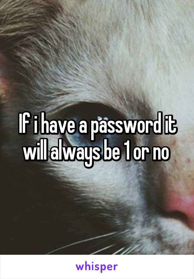 If i have a password it will always be 1 or no 