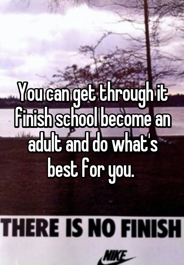 you-can-get-through-it-finish-school-become-an-adult-and-do-what-s-best-for-you