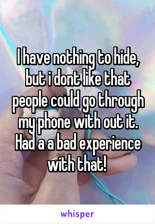 I have nothing to hide, but i dont like that people could go through my phone with out it. Had a a bad experience with that! 