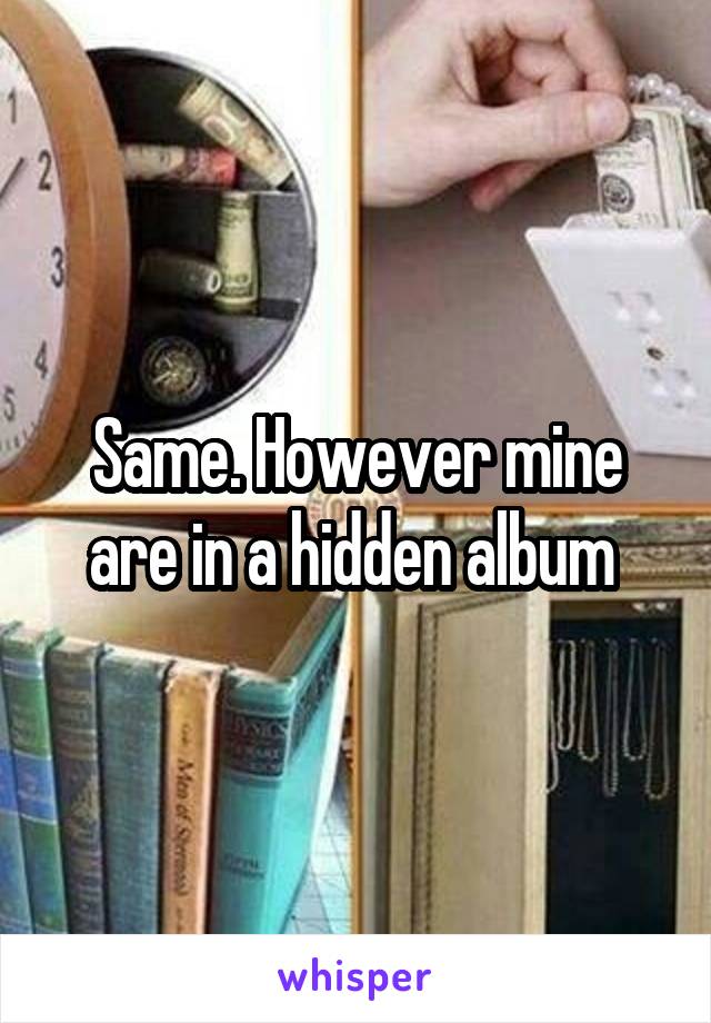 Same. However mine are in a hidden album 