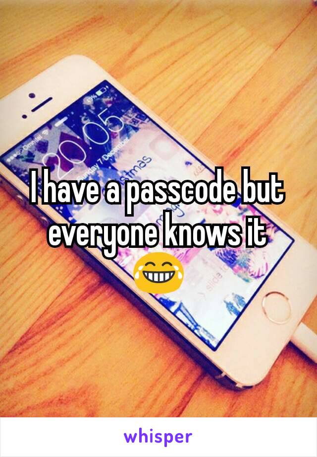 I have a passcode but everyone knows it 😂