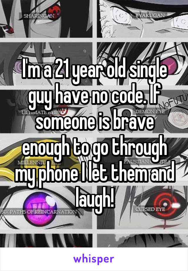 I'm a 21 year old single guy have no code. If someone is brave enough to go through my phone I let them and laugh!