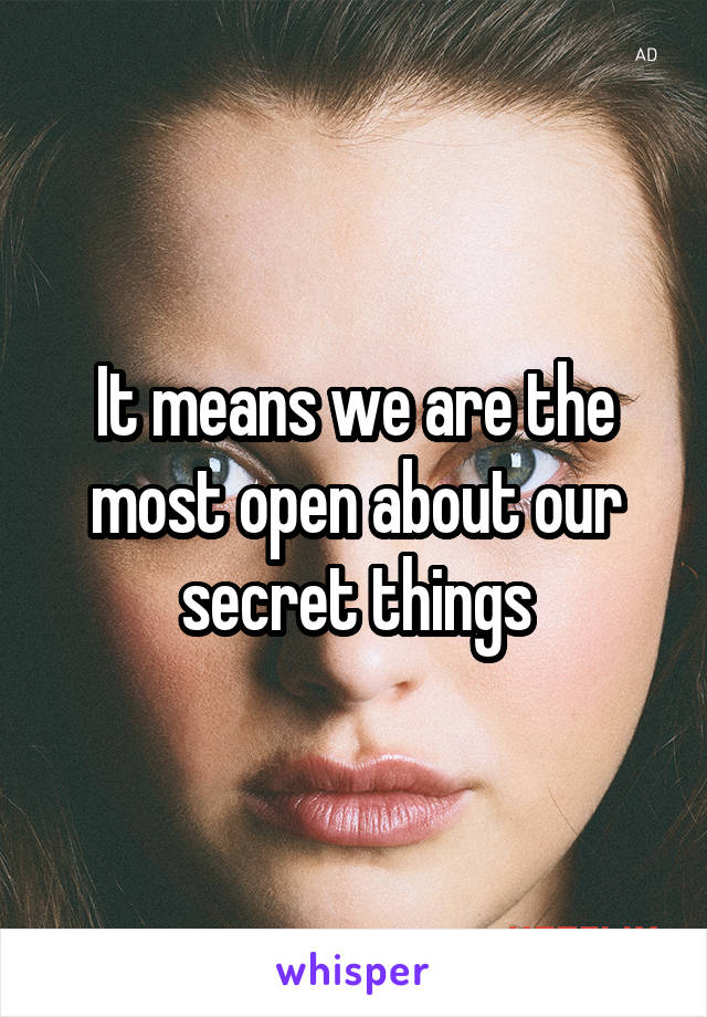 It means we are the most open about our secret things