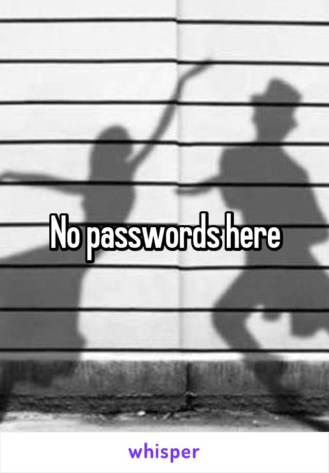 No passwords here