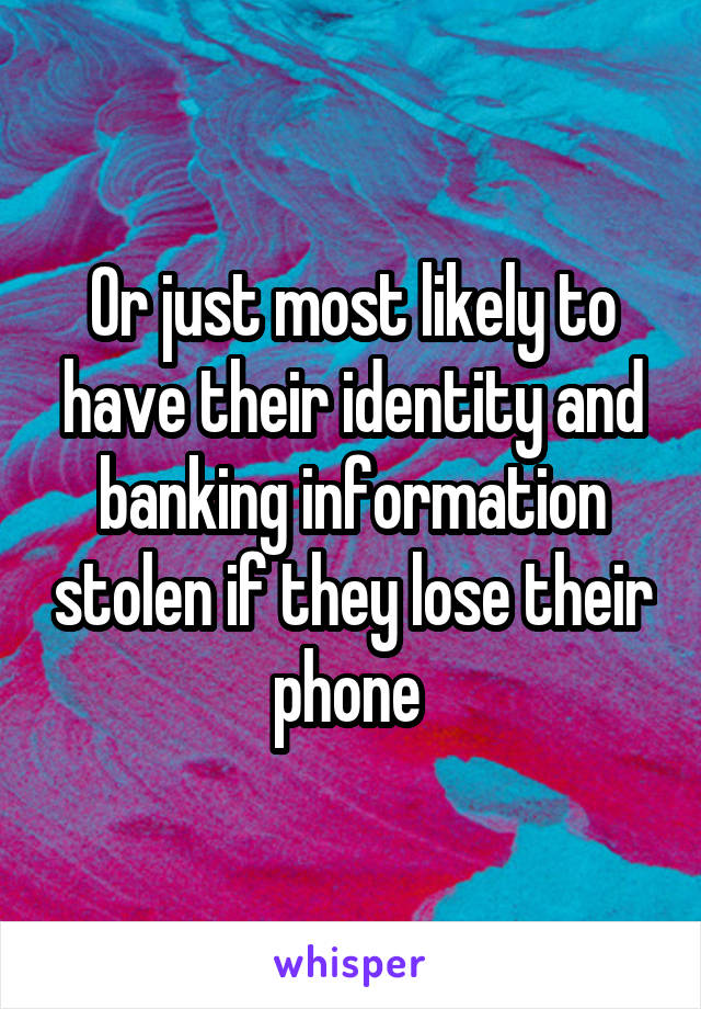 Or just most likely to have their identity and banking information stolen if they lose their phone 