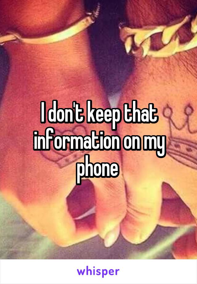 I don't keep that information on my phone 