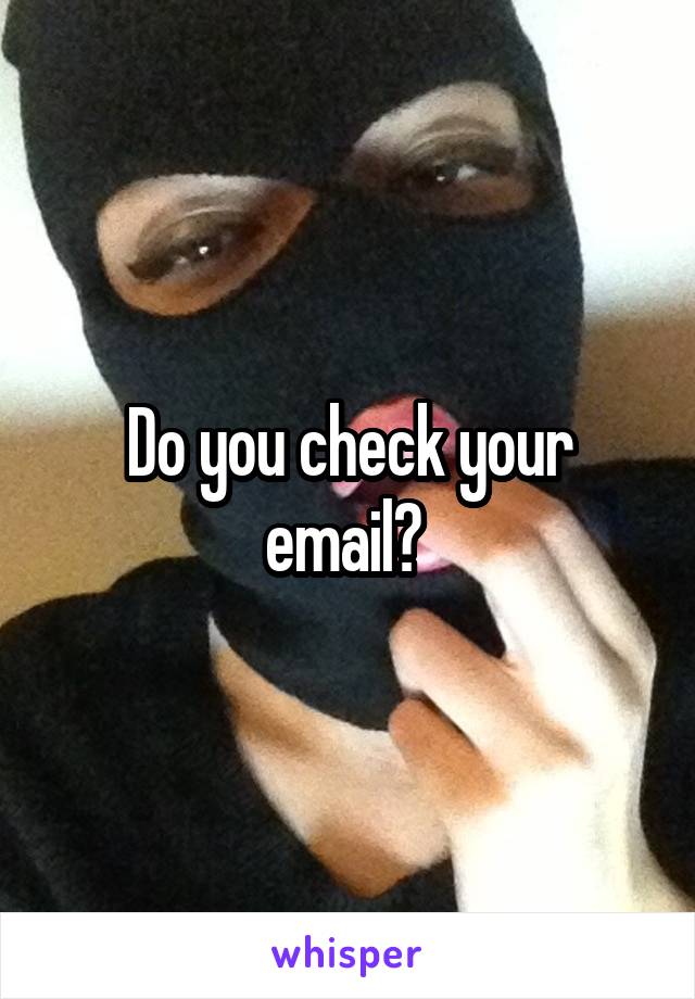 Do you check your email? 