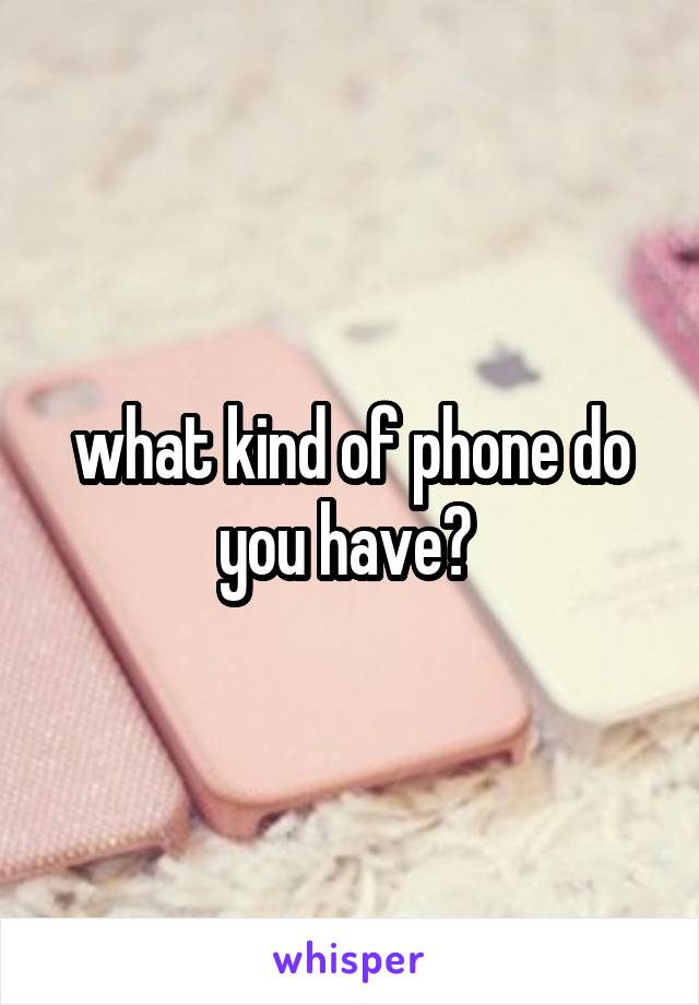 what kind of phone do you have? 