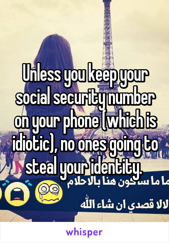 Unless you keep your social security number on your phone (which is idiotic), no ones going to steal your identity. 