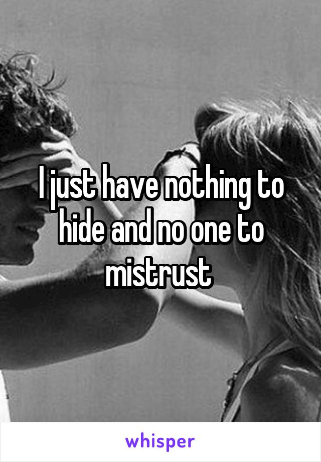 I just have nothing to hide and no one to mistrust 