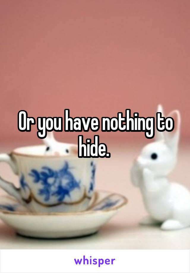 Or you have nothing to hide. 