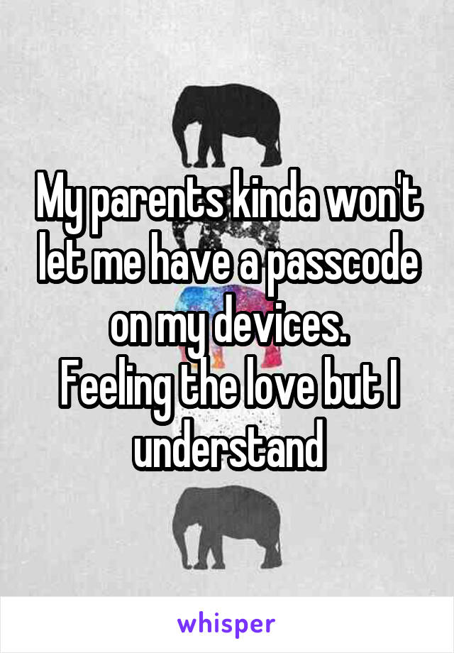 My parents kinda won't let me have a passcode on my devices.
Feeling the love but I understand