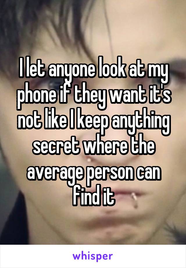 I let anyone look at my phone if they want it's not like I keep anything secret where the average person can find it