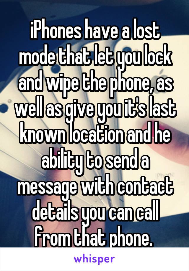 iPhones have a lost mode that let you lock and wipe the phone, as well as give you it's last known location and he ability to send a message with contact details you can call from that phone. 