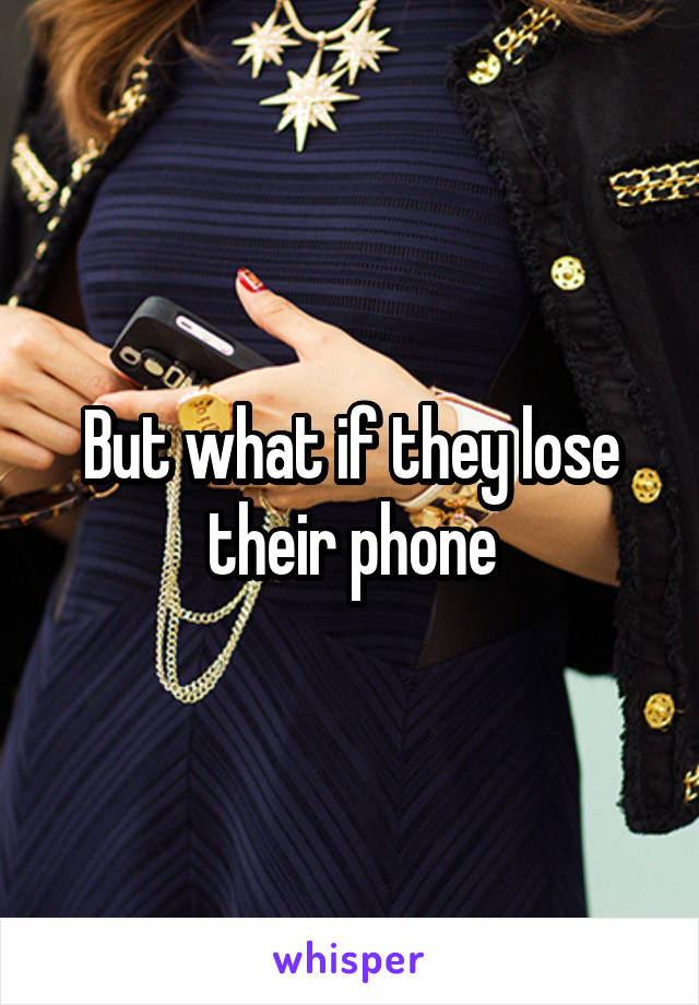 But what if they lose their phone