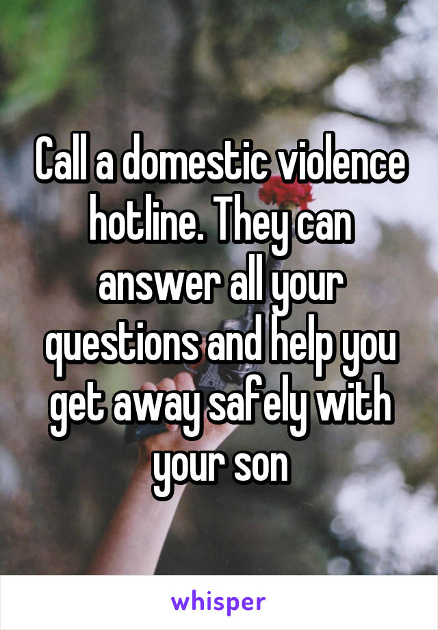 Call a domestic violence hotline. They can answer all your questions and help you get away safely with your son