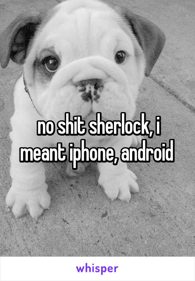 no shit sherlock, i meant iphone, android 