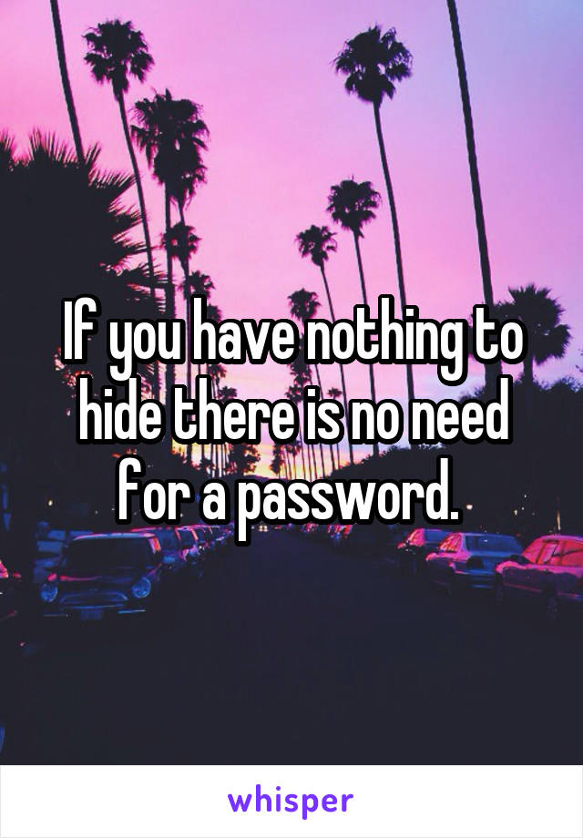 If you have nothing to hide there is no need for a password. 