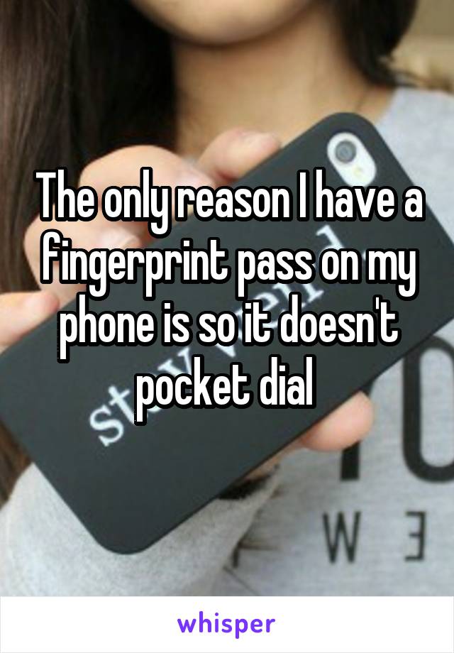 The only reason I have a fingerprint pass on my phone is so it doesn't pocket dial 
