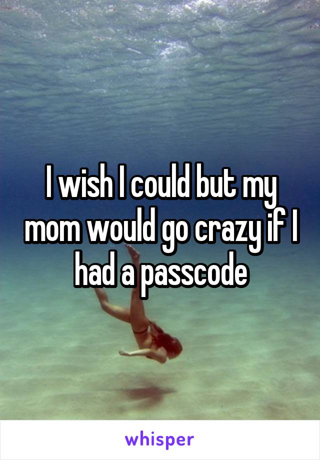 I wish I could but my mom would go crazy if I had a passcode