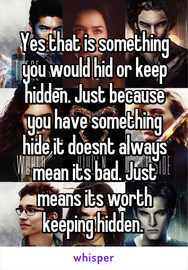 Yes that is something you would hid or keep hidden. Just because you have something hide it doesnt always mean its bad. Just means its worth keeping hidden. 