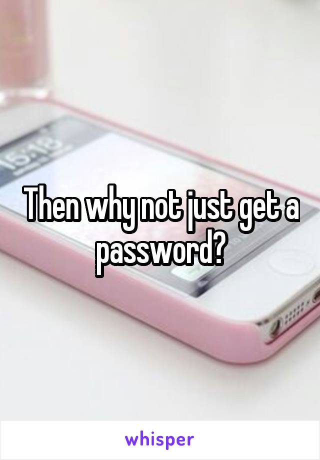 Then why not just get a password?