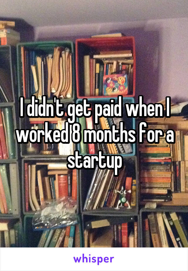 I didn't get paid when I worked 8 months for a startup