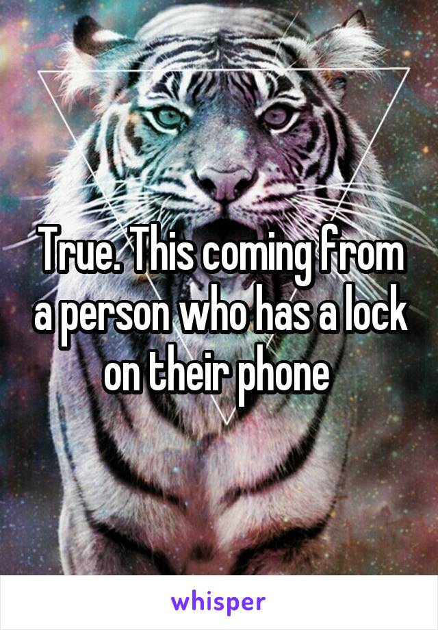 True. This coming from a person who has a lock on their phone 