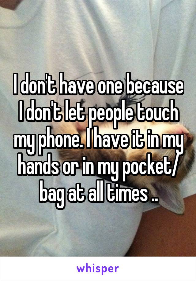 I don't have one because I don't let people touch my phone. I have it in my hands or in my pocket/ bag at all times ..